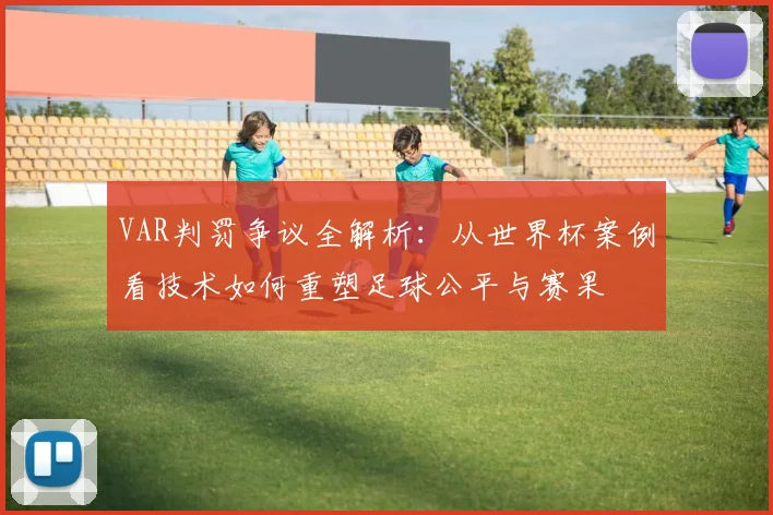 VAR判罚争议全解析：从世界杯案例看技术如何重塑足球公平与赛果