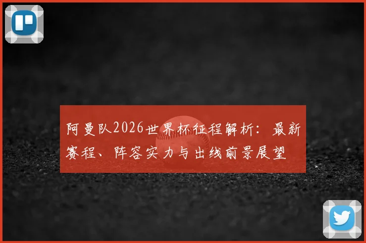 阿曼队2026世界杯征程解析：最新赛程、阵容实力与出线前景展望