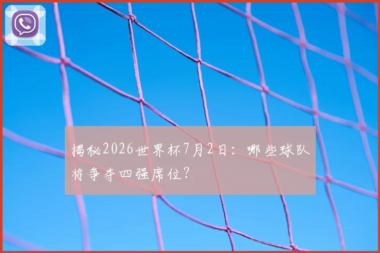 揭秘2026世界杯7月2日：哪些球队将争夺四强席位？