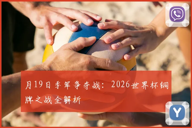 月19日季军争夺战:2026世界杯铜牌之战全解析