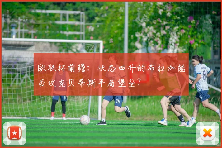 欧联杯前瞻：状态回升的布拉加能否攻克贝蒂斯平局堡垒？