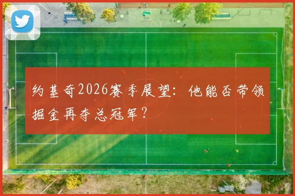 约基奇2026赛季展望:他能否带领掘金再夺总冠军?