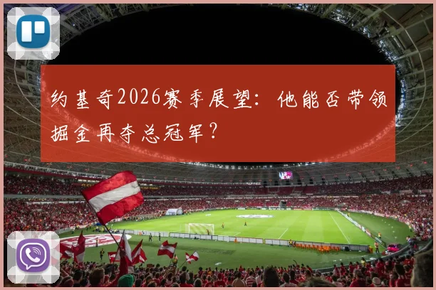 约基奇2026赛季展望：他能否带领掘金再夺总冠军？