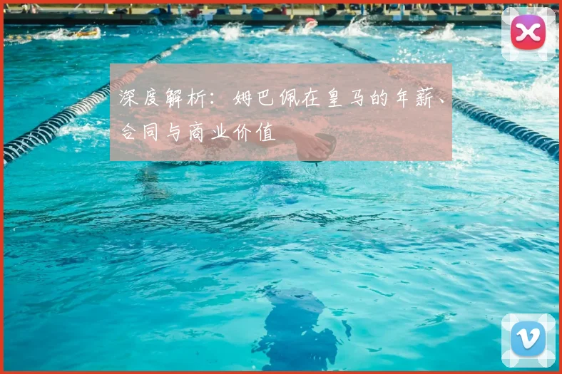 深度解析：姆巴佩在皇马的年薪、合同与商业价值